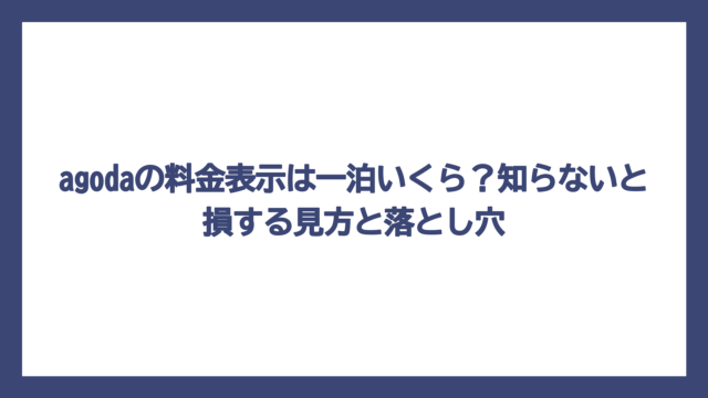 agodaの料金表示は一泊いくら？知らないと損する見方と落とし穴