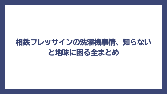 相鉄フレッサインの洗濯機事情、知らないと地味に困る全まとめ