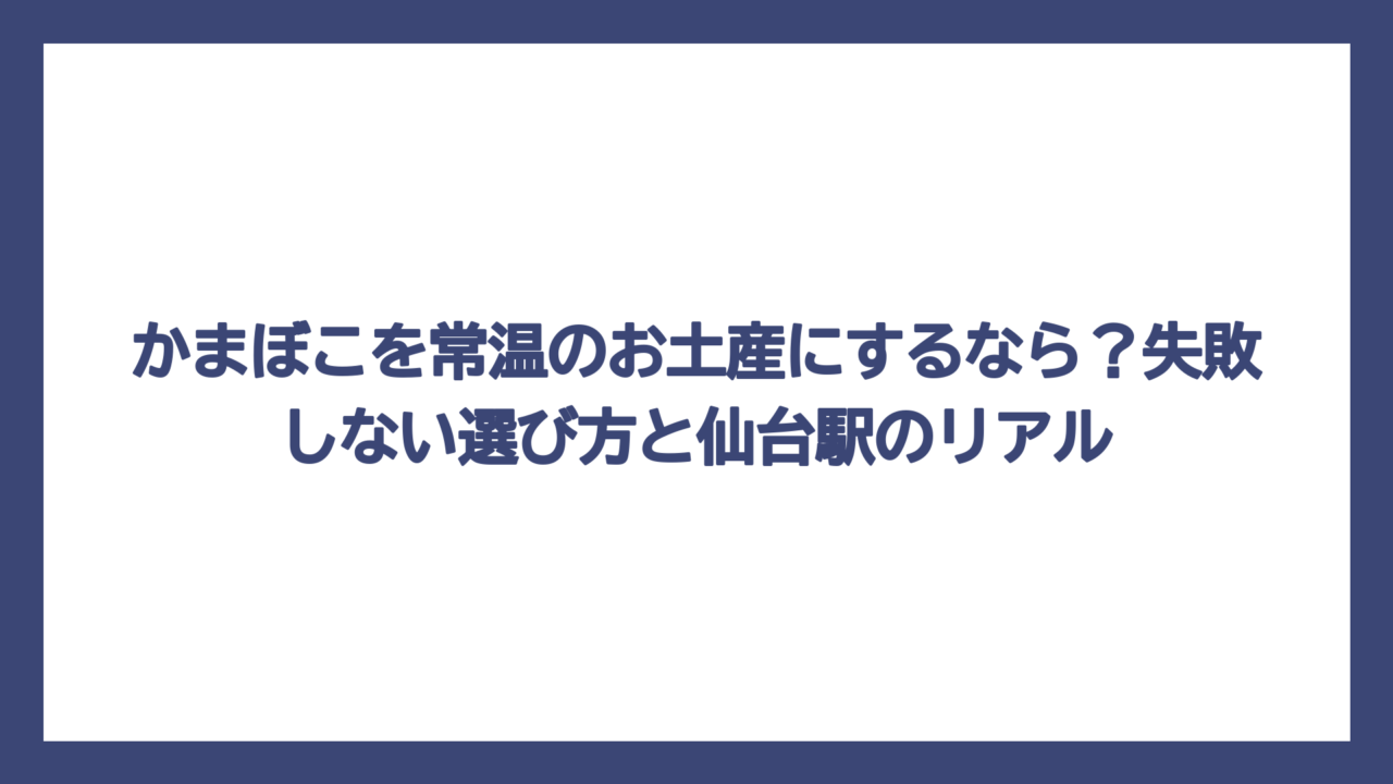かまぼこを常温のお土産にするなら？失敗しない選び方と仙台駅のリアル