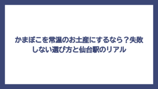 かまぼこを常温のお土産にするなら？失敗しない選び方と仙台駅のリアル