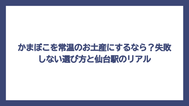 かまぼこを常温のお土産にするなら？失敗しない選び方と仙台駅のリアル