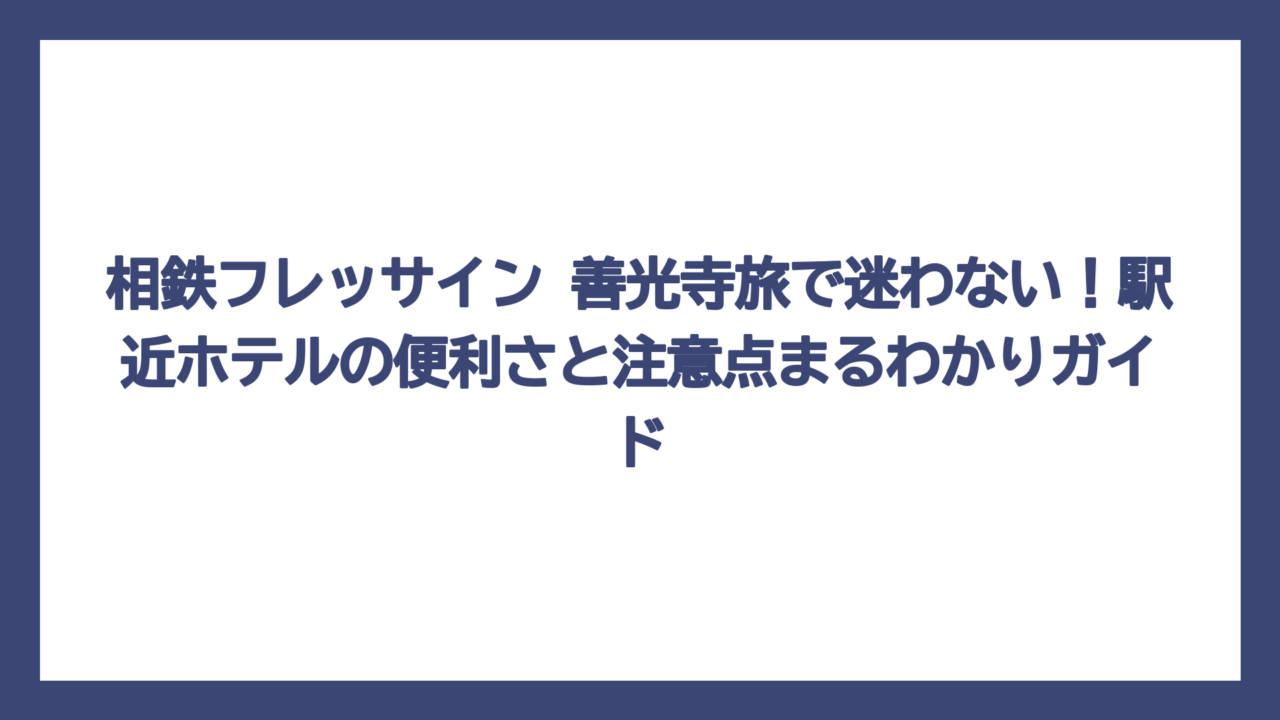 相鉄フレッサイン 善光寺旅で迷わない！駅近ホテルの便利さと注意点まるわかりガイド