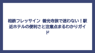 相鉄フレッサイン 善光寺旅で迷わない！駅近ホテルの便利さと注意点まるわかりガイド