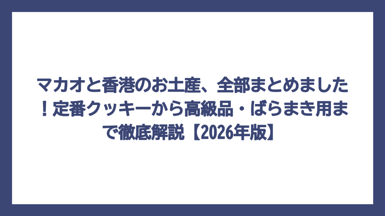 マカオと香港のお土産、全部まとめました！定番クッキーから高級品・ばらまき用まで徹底解説【2026年版】