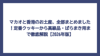マカオと香港のお土産、全部まとめました！定番クッキーから高級品・ばらまき用まで徹底解説【2026年版】