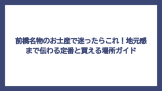 前橋名物のお土産で迷ったらこれ！地元感まで伝わる定番と買える場所ガイド