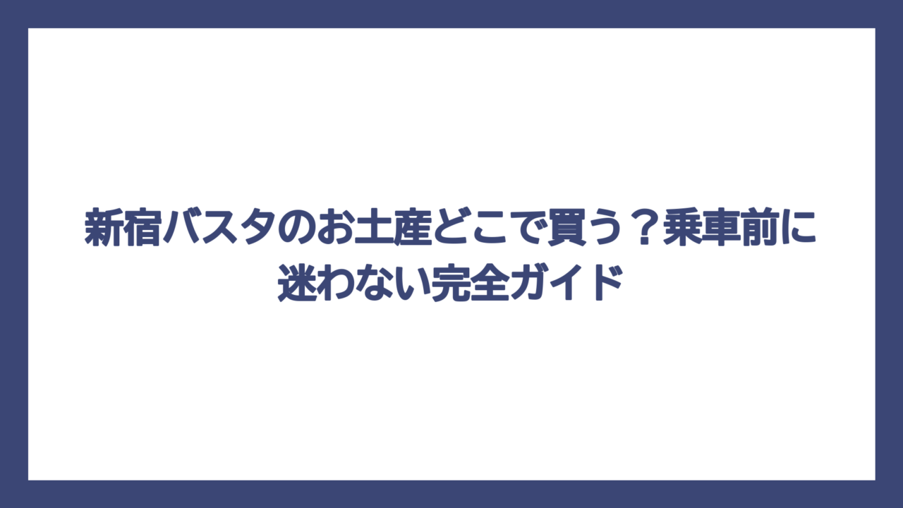 新宿バスタのお土産どこで買う？乗車前に迷わない完全ガイド