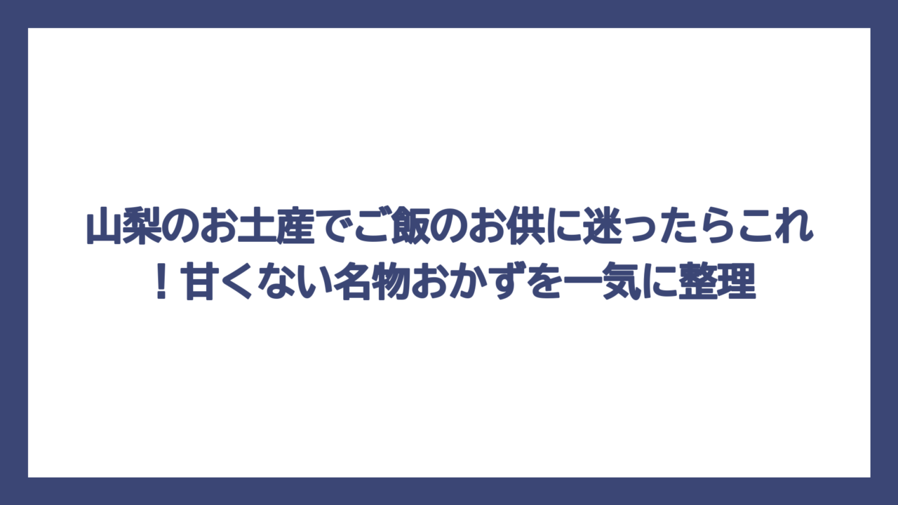山梨のお土産でご飯のお供に迷ったらこれ！甘くない名物おかずを一気に整理