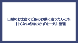 山梨のお土産でご飯のお供に迷ったらこれ！甘くない名物おかずを一気に整理