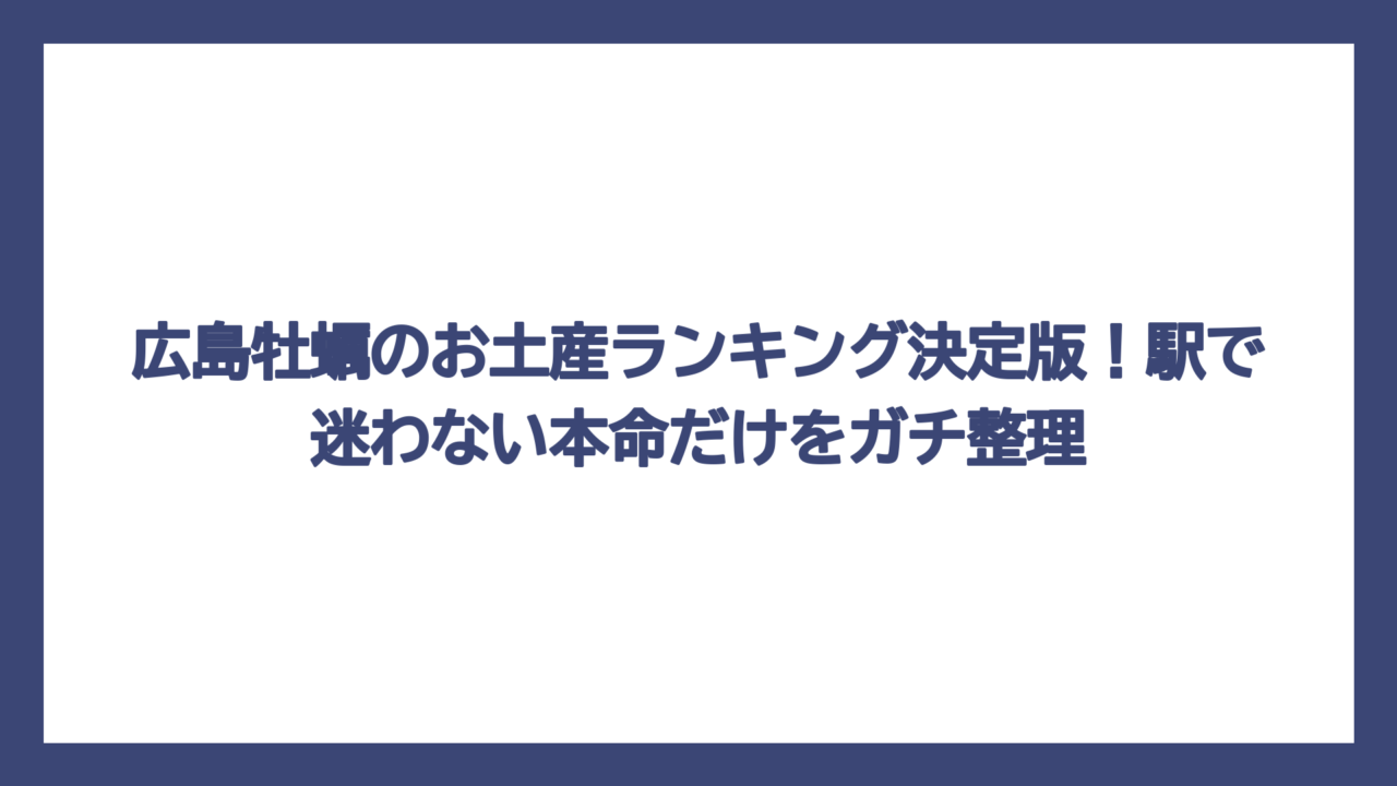 広島牡蠣のお土産ランキング決定版！駅で迷わない本命だけをガチ整理