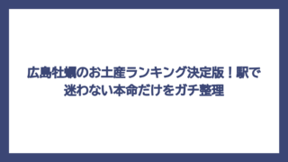 広島牡蠣のお土産ランキング決定版！駅で迷わない本命だけをガチ整理