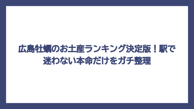 広島牡蠣のお土産ランキング決定版！駅で迷わない本命だけをガチ整理