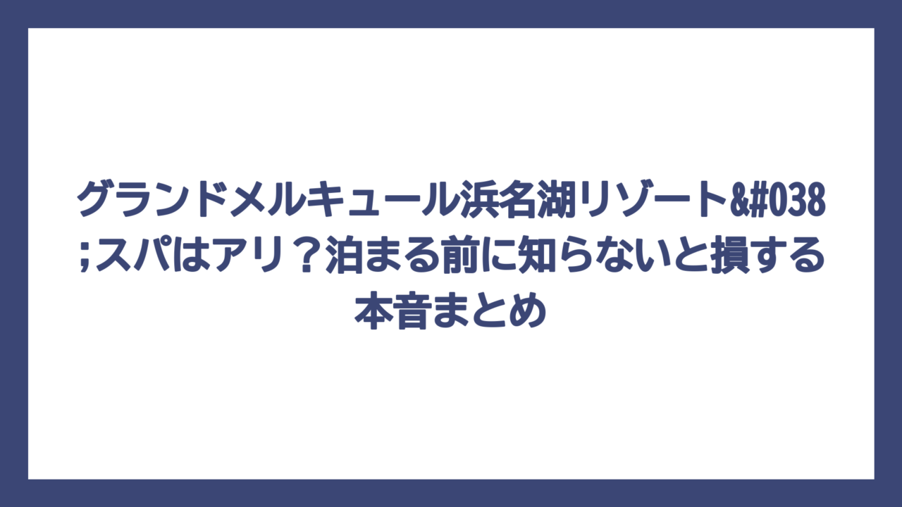 グランドメルキュール浜名湖リゾート&スパはアリ？泊まる前に知らないと損する本音まとめ
