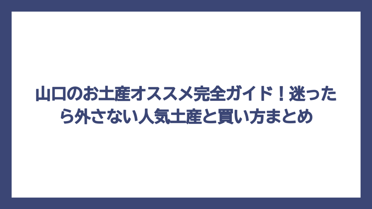 山口のお土産オススメ完全ガイド！迷ったら外さない人気土産と買い方まとめ