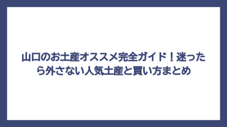 山口のお土産オススメ完全ガイド！迷ったら外さない人気土産と買い方まとめ