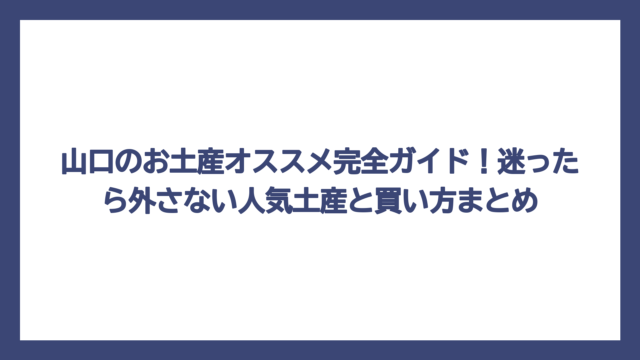 山口のお土産オススメ完全ガイド！迷ったら外さない人気土産と買い方まとめ