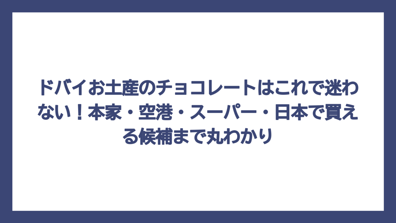 ドバイお土産のチョコレートはこれで迷わない！本家・空港・スーパー・日本で買える候補まで丸わかり