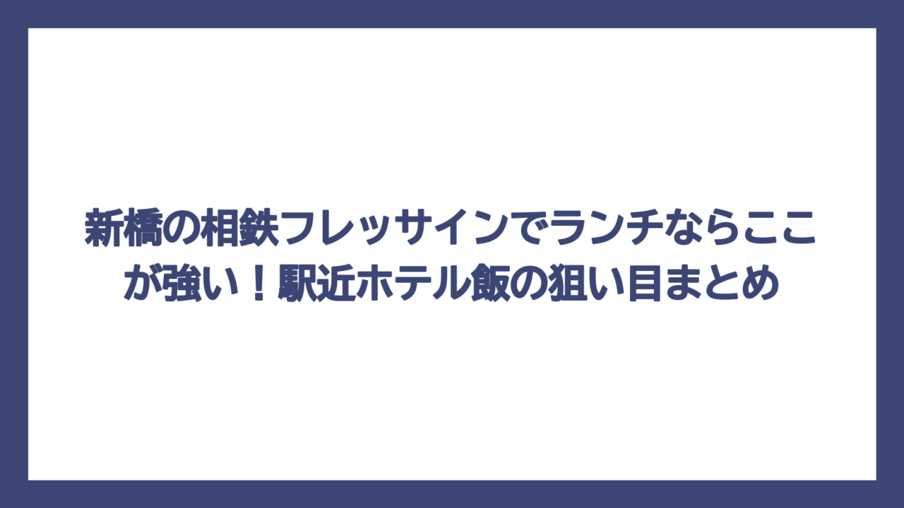新橋の相鉄フレッサインでランチならここが強い！駅近ホテル飯の狙い目まとめ