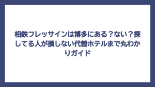 相鉄フレッサインは博多にある？ない？探してる人が損しない代替ホテルまで丸わかりガイド