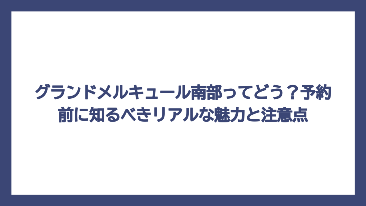 グランドメルキュール南部ってどう？予約前に知るべきリアルな魅力と注意点