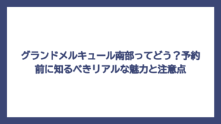 グランドメルキュール南部ってどう？予約前に知るべきリアルな魅力と注意点
