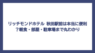 リッチモンドホテル 秋田駅前は本当に便利？朝食・部屋・駐車場まで丸わかり