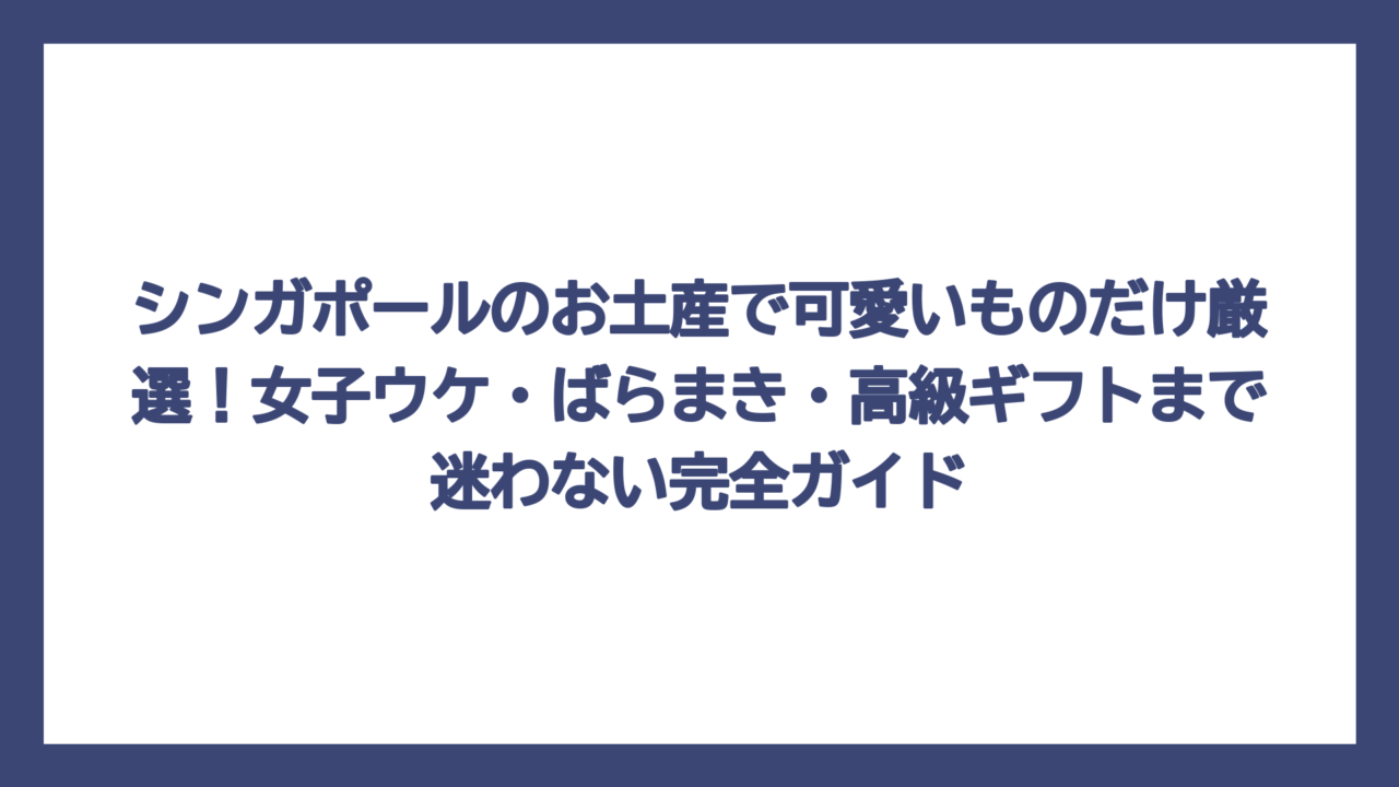 シンガポールのお土産で可愛いものだけ厳選！女子ウケ・ばらまき・高級ギフトまで迷わない完全ガイド