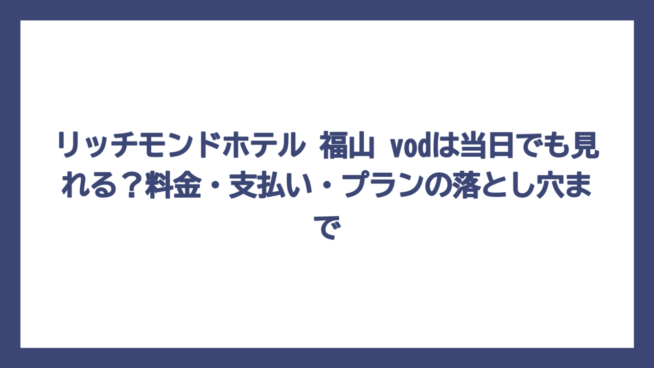 リッチモンドホテル 福山 vodは当日でも見れる？料金・支払い・プランの落とし穴まで