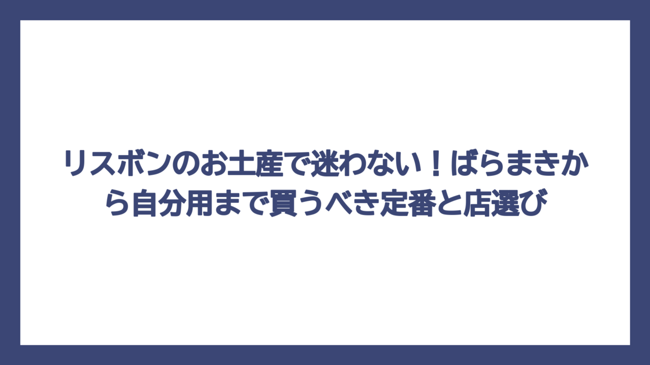 リスボンのお土産で迷わない！ばらまきから自分用まで買うべき定番と店選び