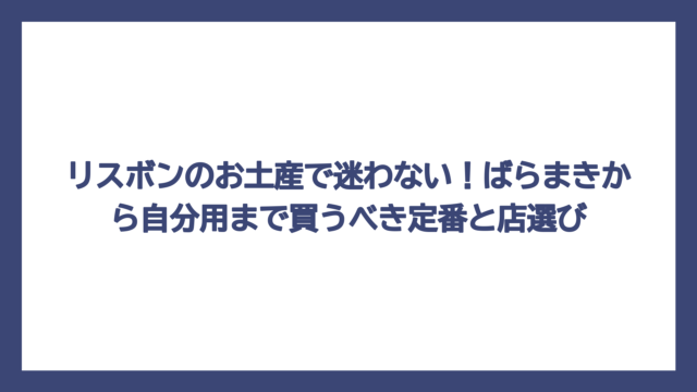 リスボンのお土産で迷わない！ばらまきから自分用まで買うべき定番と店選び