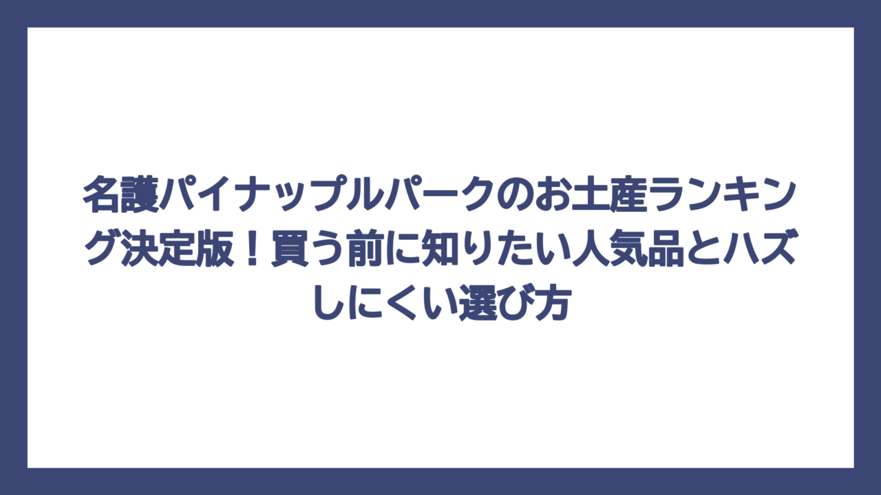 名護パイナップルパークのお土産ランキング決定版！買う前に知りたい人気品とハズしにくい選び方