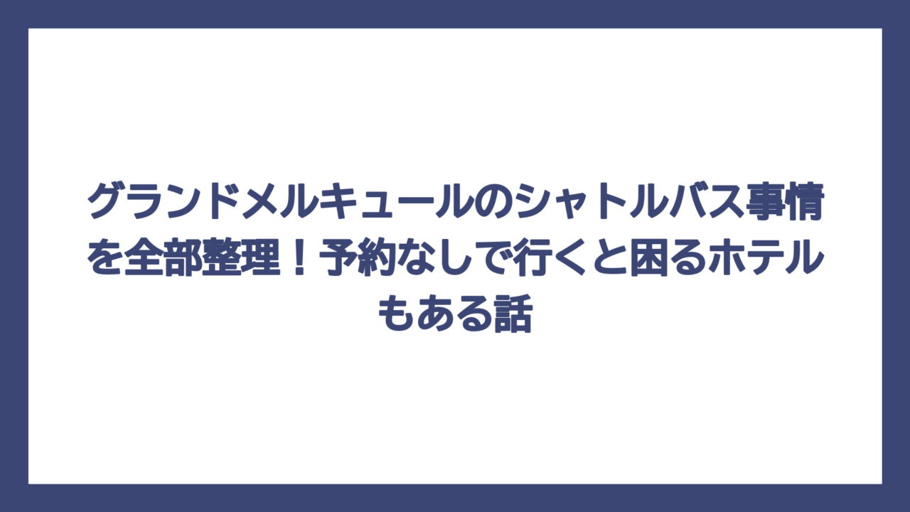 グランドメルキュールのシャトルバス事情を全部整理！予約なしで行くと困るホテルもある話