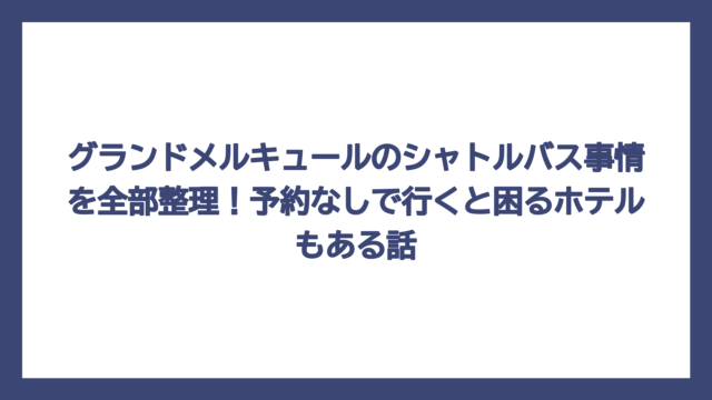 グランドメルキュールのシャトルバス事情を全部整理！予約なしで行くと困るホテルもある話