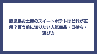 鹿児島お土産のスイートポテトはどれが正解？買う前に知りたい人気商品・日持ち・選び方