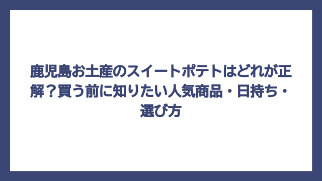 鹿児島お土産のスイートポテトはどれが正解？買う前に知りたい人気商品・日持ち・選び方
