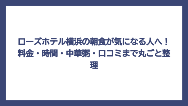 ローズホテル横浜の朝食が気になる人へ！料金・時間・中華粥・口コミまで丸ごと整理