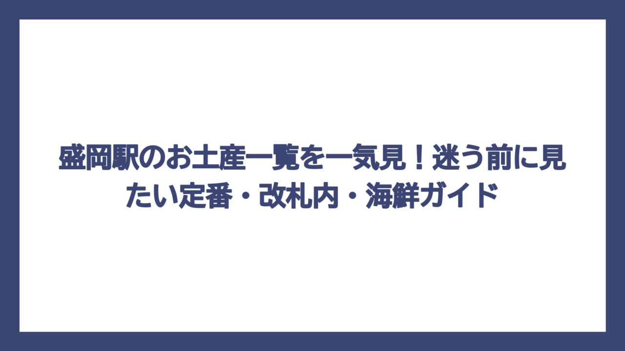 盛岡駅のお土産一覧を一気見！迷う前に見たい定番・改札内・海鮮ガイド