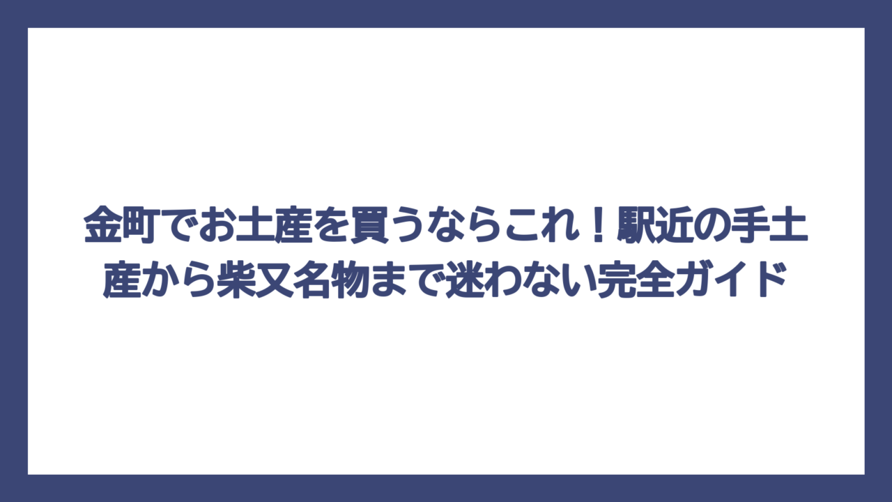 金町でお土産を買うならこれ！駅近の手土産から柴又名物まで迷わない完全ガイド