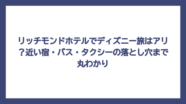 リッチモンドホテルでディズニー旅はアリ？近い宿・バス・タクシーの落とし穴まで丸わかり