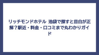 リッチモンドホテル 池袋で探すと目白が正解？駅近・料金・口コミまで丸わかりガイド
