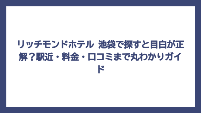 リッチモンドホテル 池袋で探すと目白が正解？駅近・料金・口コミまで丸わかりガイド