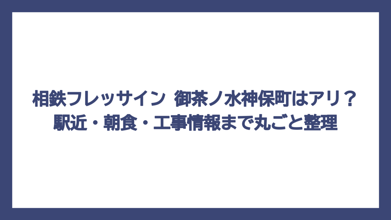 相鉄フレッサイン 御茶ノ水神保町はアリ？駅近・朝食・工事情報まで丸ごと整理