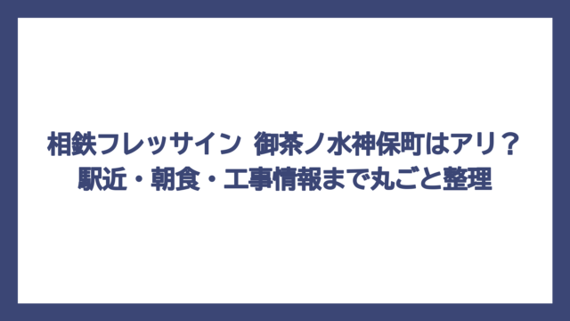 相鉄フレッサイン 御茶ノ水神保町はアリ？駅近・朝食・工事情報まで丸ごと整理