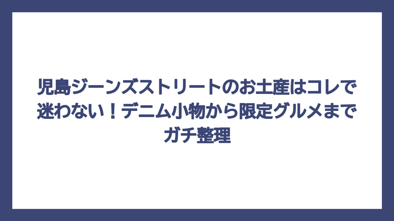児島ジーンズストリートのお土産はコレで迷わない！デニム小物から限定グルメまでガチ整理