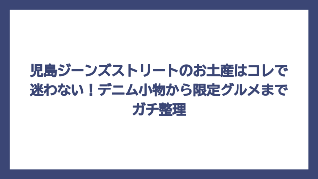 児島ジーンズストリートのお土産はコレで迷わない！デニム小物から限定グルメまでガチ整理