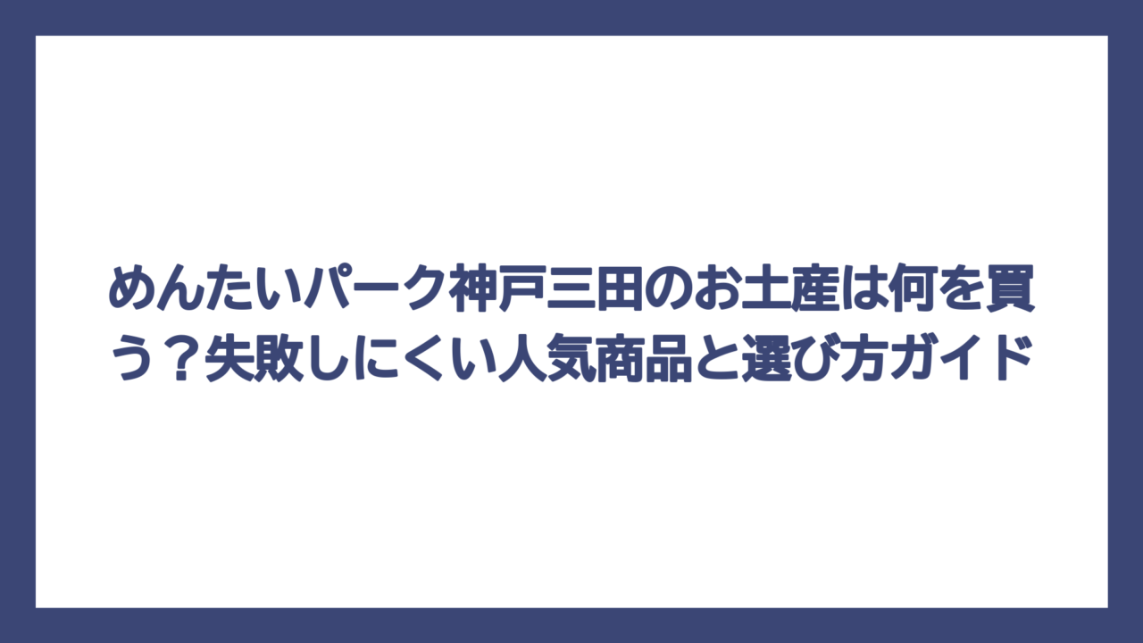 めんたいパーク神戸三田のお土産は何を買う？失敗しにくい人気商品と選び方ガイド