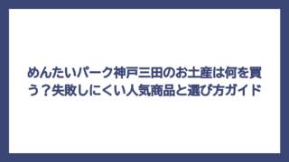 めんたいパーク神戸三田のお土産は何を買う？失敗しにくい人気商品と選び方ガイド