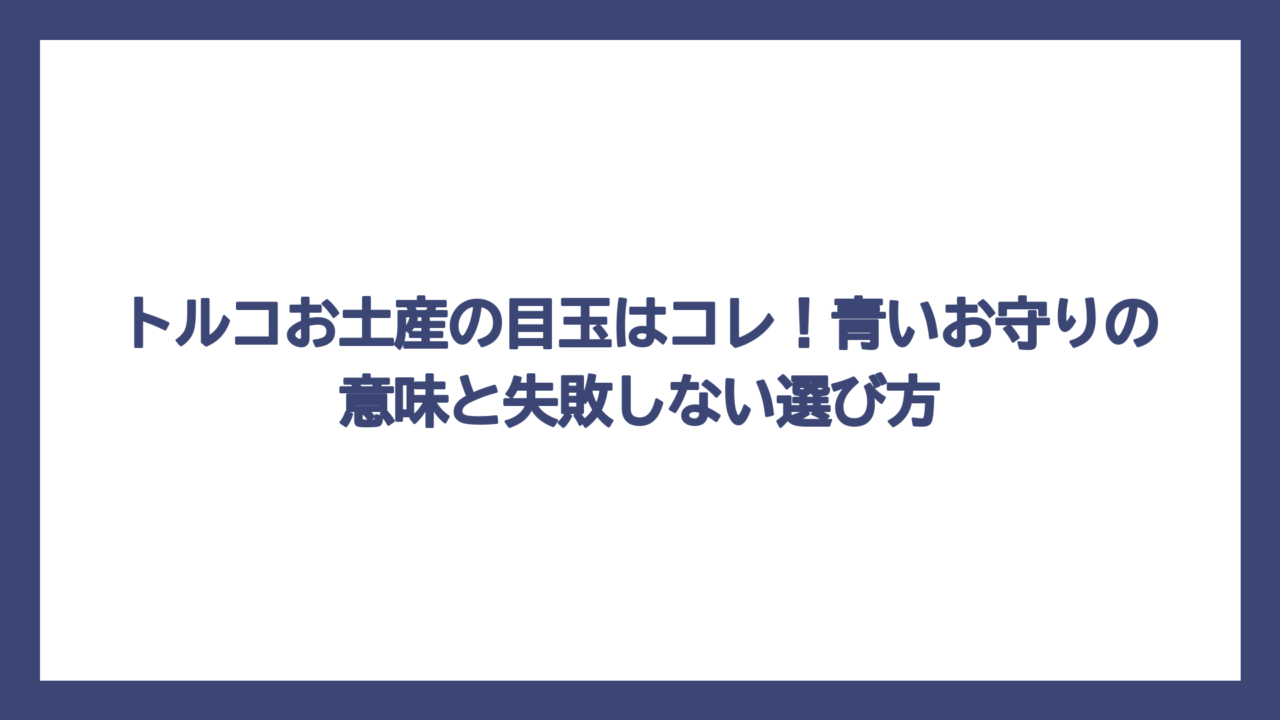 トルコお土産の目玉はコレ！青いお守りの意味と失敗しない選び方