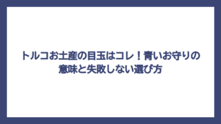 トルコお土産の目玉はコレ！青いお守りの意味と失敗しない選び方