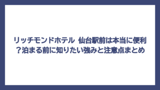 リッチモンドホテル 仙台駅前は本当に便利？泊まる前に知りたい強みと注意点まとめ